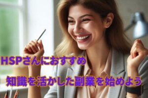 HSPさんにおすすめ 知識を活かした副業を始めよう